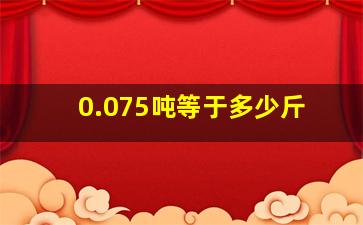 0.075吨等于多少斤