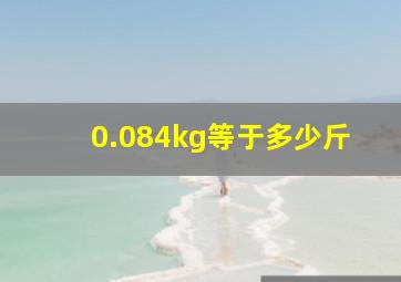 0.084kg等于多少斤