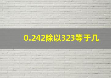 0.242除以323等于几