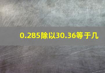 0.285除以30.36等于几