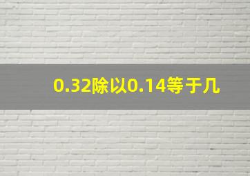 0.32除以0.14等于几