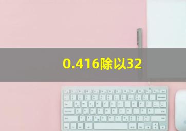 0.416除以32