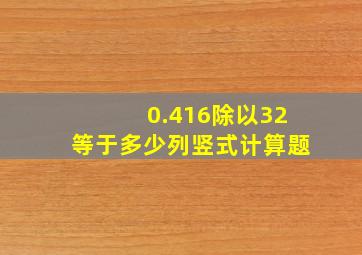 0.416除以32等于多少列竖式计算题