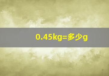 0.45kg=多少g