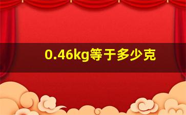 0.46kg等于多少克