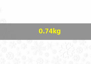 0.74kg