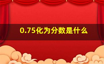 0.75化为分数是什么