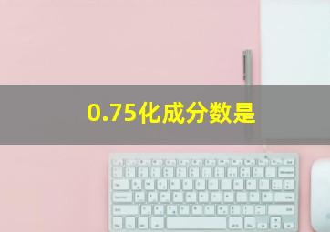 0.75化成分数是