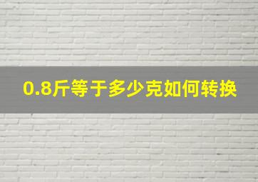 0.8斤等于多少克如何转换