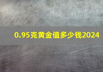 0.95克黄金值多少钱2024