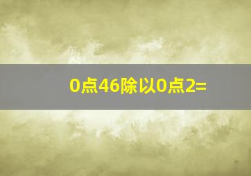 0点46除以0点2=