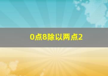 0点8除以两点2