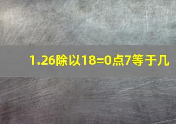 1.26除以18=0点7等于几