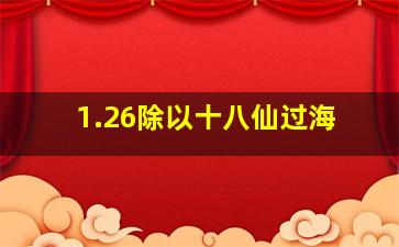 1.26除以十八仙过海