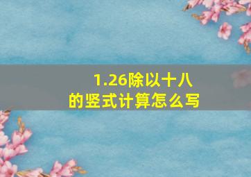 1.26除以十八的竖式计算怎么写