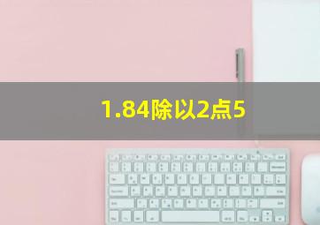 1.84除以2点5