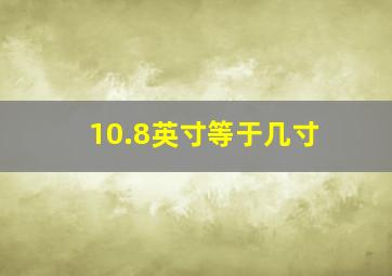 10.8英寸等于几寸