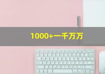 1000+一千万万