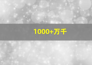 1000+万千