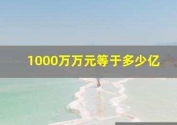 1000万万元等于多少亿