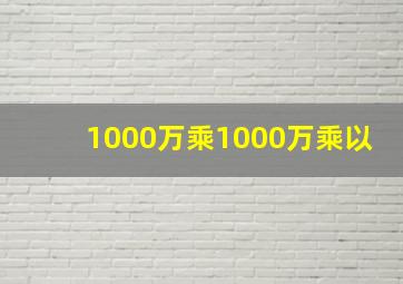 1000万乘1000万乘以