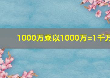 1000万乘以1000万=1千万