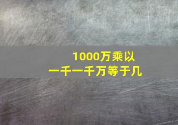 1000万乘以一千一千万等于几