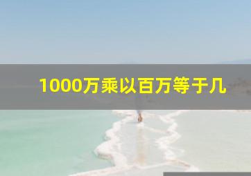 1000万乘以百万等于几