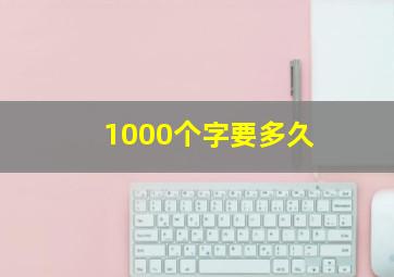 1000个字要多久