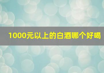 1000元以上的白酒哪个好喝