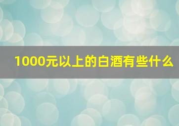 1000元以上的白酒有些什么