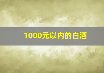 1000元以内的白酒