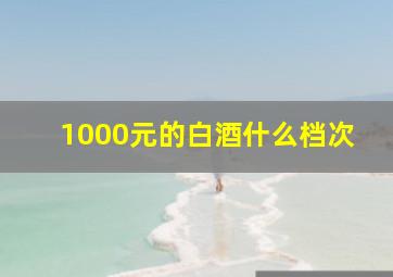 1000元的白酒什么档次