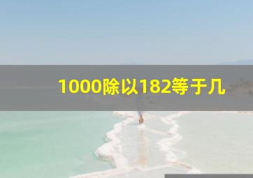 1000除以182等于几