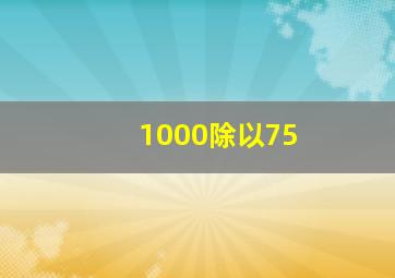 1000除以75