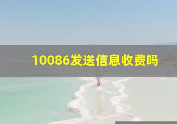 10086发送信息收费吗