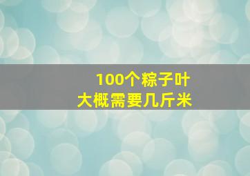 100个粽子叶大概需要几斤米