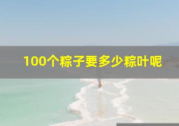 100个粽子要多少粽叶呢