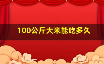 100公斤大米能吃多久