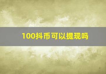 100抖币可以提现吗