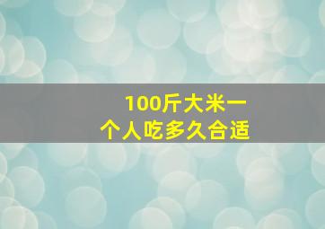 100斤大米一个人吃多久合适