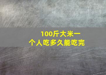 100斤大米一个人吃多久能吃完