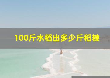 100斤水稻出多少斤稻糠