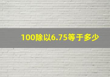 100除以6.75等于多少