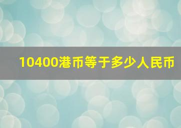 10400港币等于多少人民币