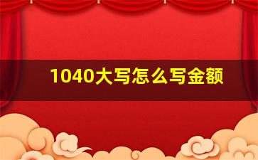 1040大写怎么写金额