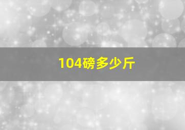 104磅多少斤