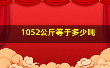 1052公斤等于多少吨