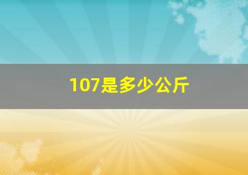 107是多少公斤