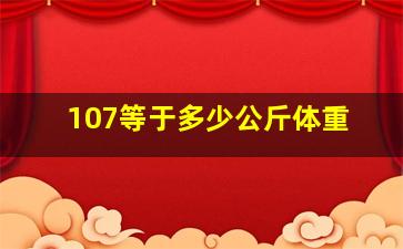 107等于多少公斤体重